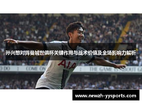 孙兴慜对阵曼城世俱杯关键作用与战术价值及全场影响力解析