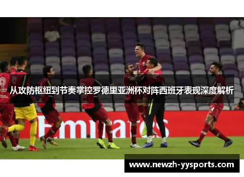 从攻防枢纽到节奏掌控罗德里亚洲杯对阵西班牙表现深度解析 从攻防枢纽到节奏掌控罗德里亚洲杯对阵西班牙表现深度解析