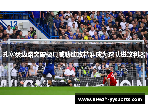 孔塞桑边路突破极具威胁助攻精准成为球队进攻利器 孔塞桑边路突破极具威胁助攻精准成为球队进攻利器
