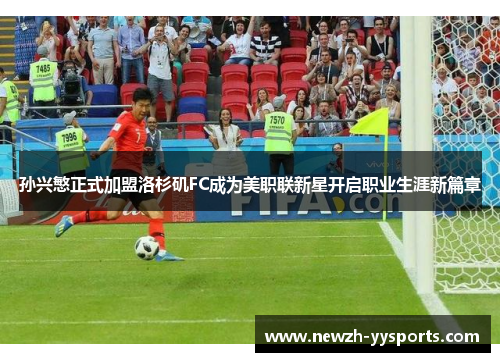 孙兴慜正式加盟洛杉矶FC成为美职联新星开启职业生涯新篇章