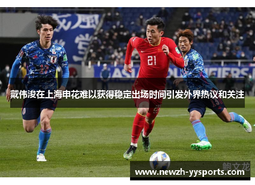 戴伟浚在上海申花难以获得稳定出场时间引发外界热议和关注