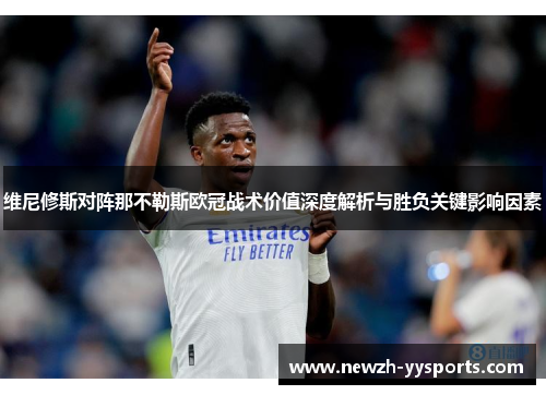维尼修斯对阵那不勒斯欧冠战术价值深度解析与胜负关键影响因素 维尼修斯对阵那不勒斯欧冠战术价值深度解析与胜负关键影响因素