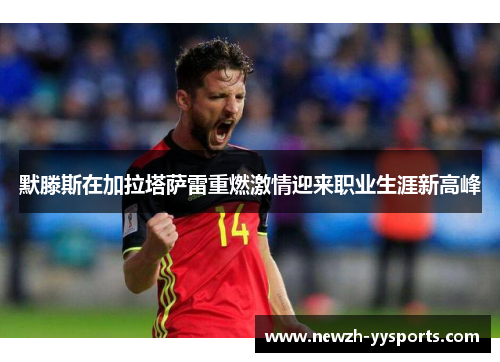 默滕斯在加拉塔萨雷重燃激情迎来职业生涯新高峰