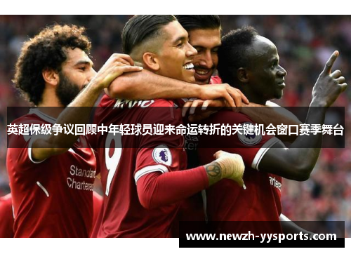 英超保级争议回顾中年轻球员迎来命运转折的关键机会窗口赛季舞台