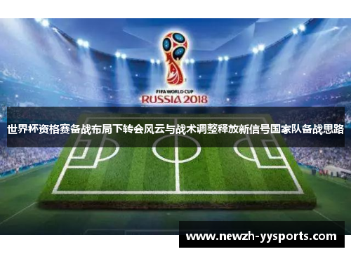 世界杯资格赛备战布局下转会风云与战术调整释放新信号国家队备战思路