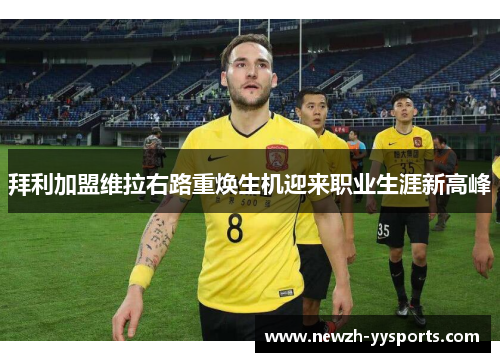 拜利加盟维拉右路重焕生机迎来职业生涯新高峰