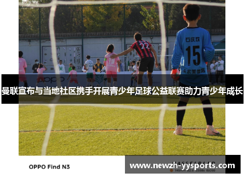曼联宣布与当地社区携手开展青少年足球公益联赛助力青少年成长 曼联宣布与当地社区携手开展青少年足球公益联赛助力青少年成长